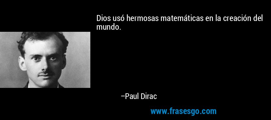 Dios usó hermosas matemáticas en la creación del mundo. – Paul Dirac