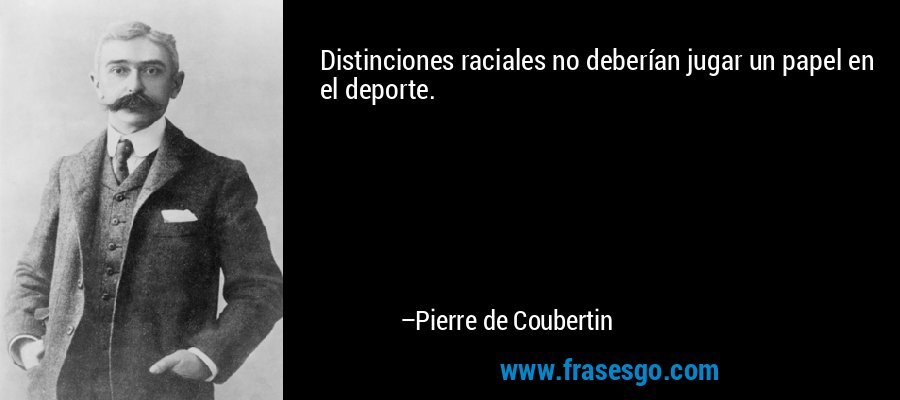 Distinciones raciales no deberían jugar un papel en el deporte. – Pierre de Coubertin