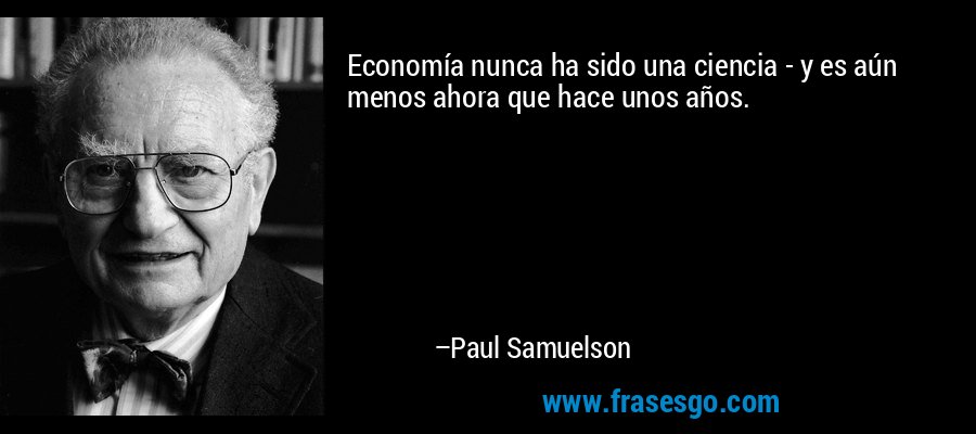 Economía nunca ha sido una ciencia - y es aún menos ahora que hace unos años. – Paul Samuelson