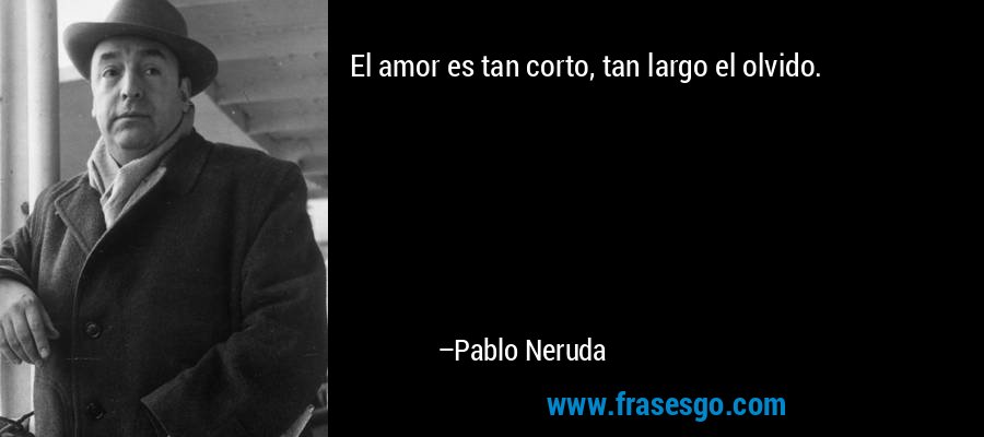 El amor es tan corto, tan largo el olvido. – Pablo Neruda