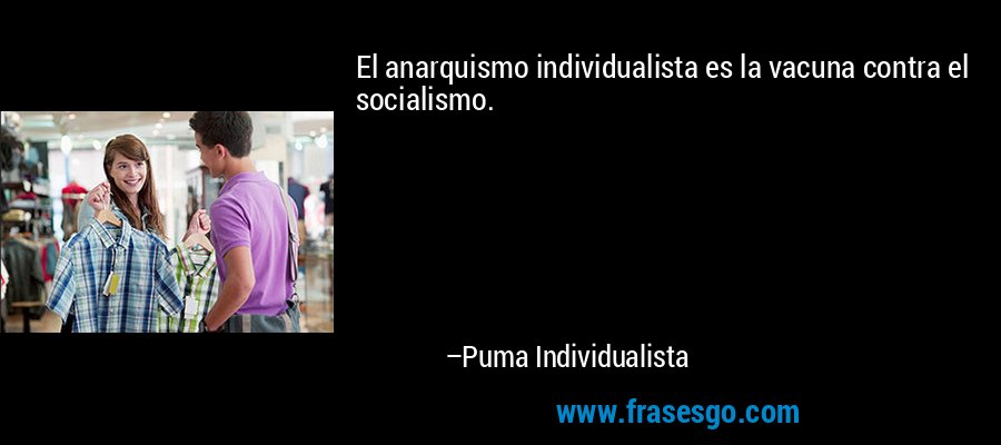 El anarquismo individualista es la vacuna contra el socialismo. – Puma Individualista