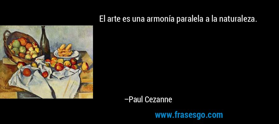 El arte es una armonía paralela a la naturaleza. – Paul Cezanne