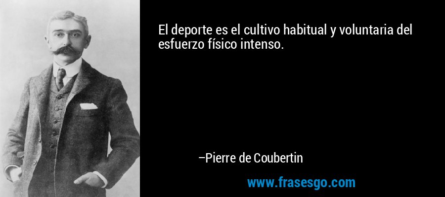 El deporte es el cultivo habitual y voluntaria del esfuerzo físico intenso. – Pierre de Coubertin
