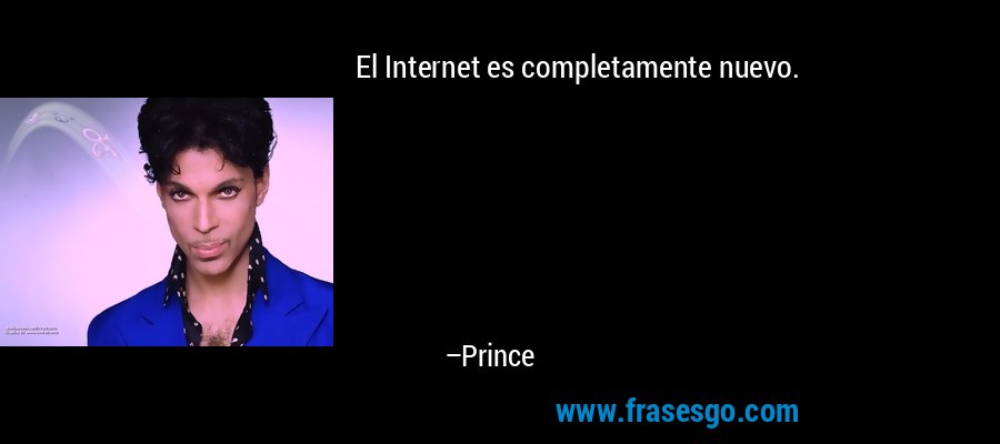 El Internet es completamente nuevo. – Prince