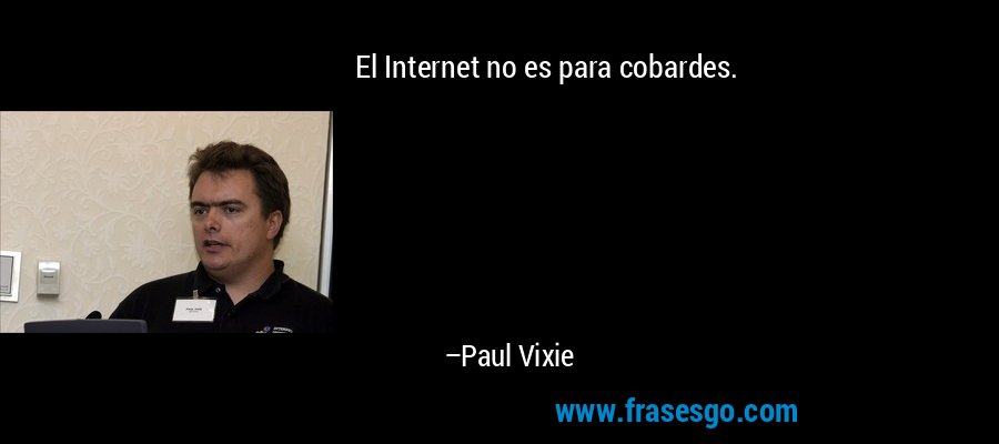 El Internet no es para cobardes. – Paul Vixie