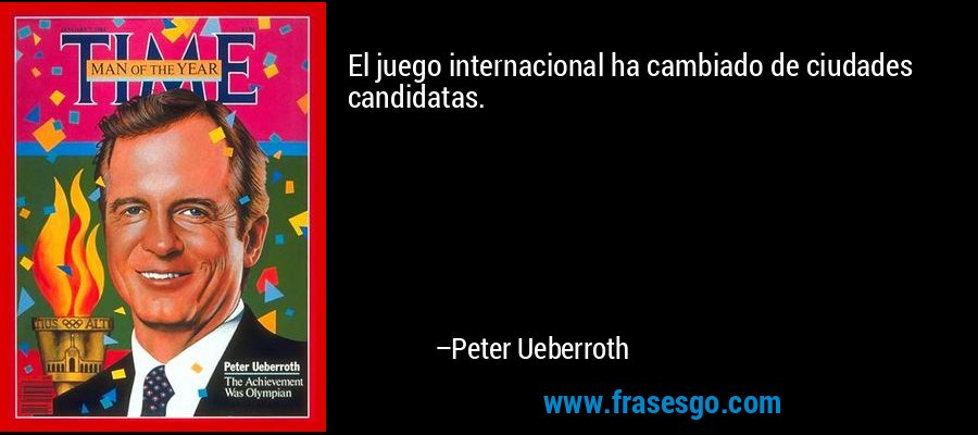 El juego internacional ha cambiado de ciudades candidatas. – Peter Ueberroth