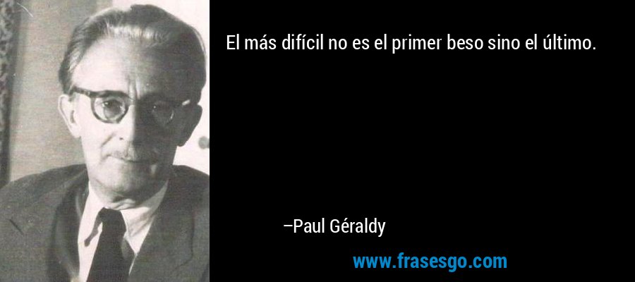 El más difícil no es el primer beso sino el último. – Paul Géraldy