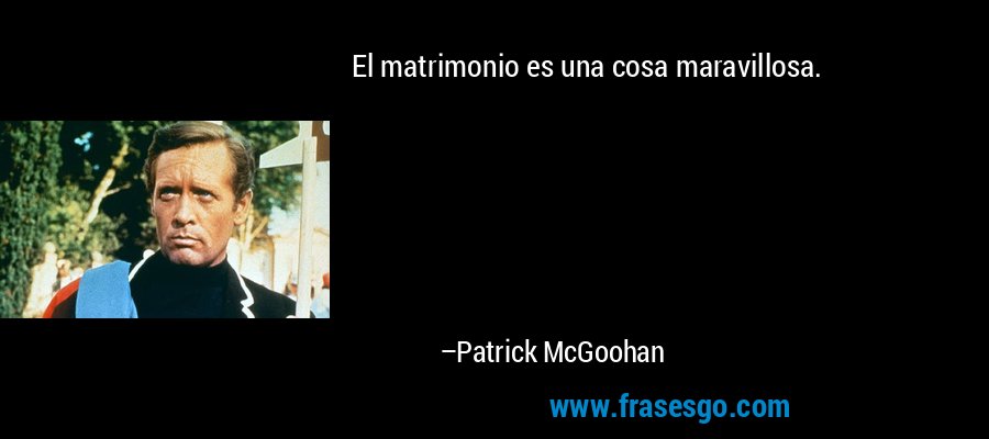 El matrimonio es una cosa maravillosa. – Patrick McGoohan