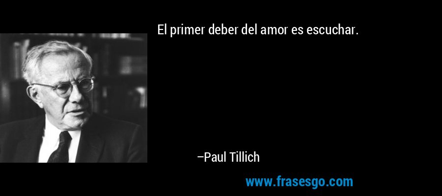El primer deber del amor es escuchar. – Paul Tillich