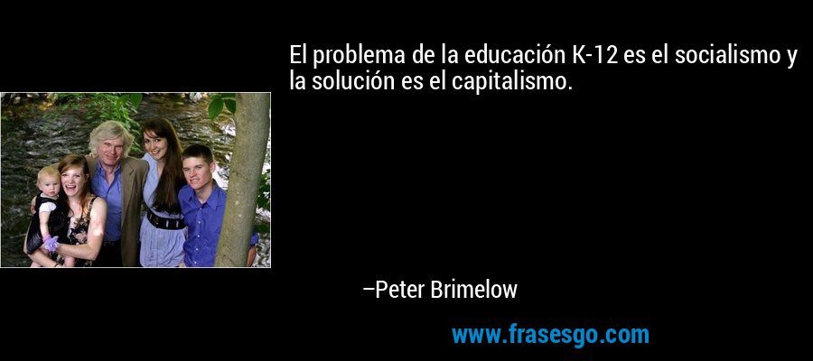 El problema de la educación K-12 es el socialismo y la solución es el capitalismo. – Peter Brimelow