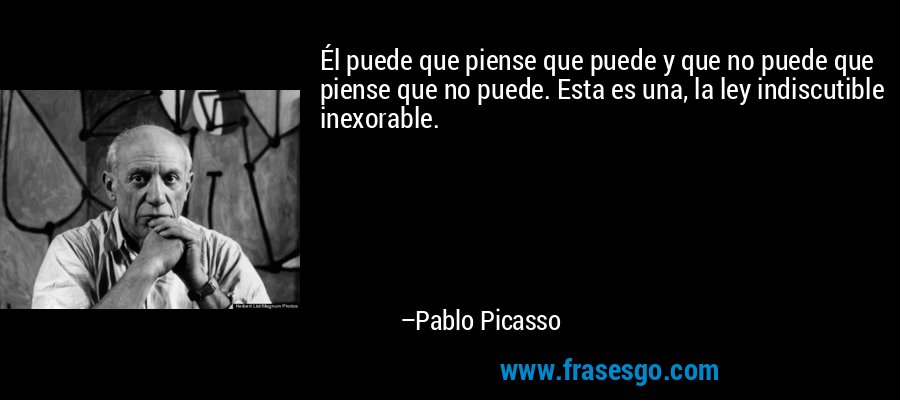 Él puede que piense que puede y que no puede que piense que no puede. Esta es una, la ley indiscutible inexorable. – Pablo Picasso
