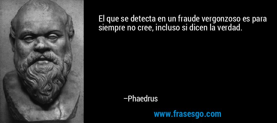 El que se detecta en un fraude vergonzoso es para siempre no cree, incluso si dicen la verdad. – Phaedrus
