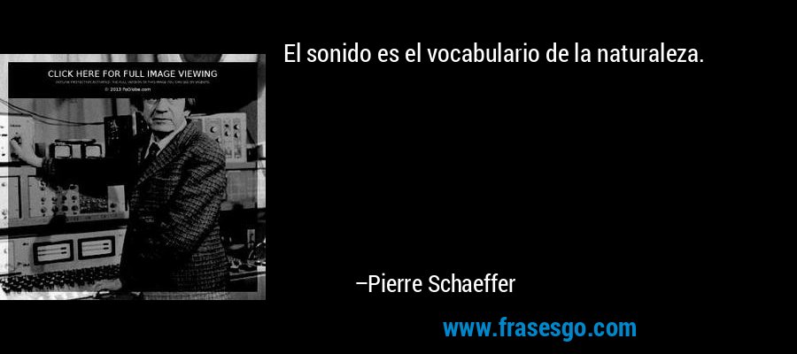 El sonido es el vocabulario de la naturaleza. – Pierre Schaeffer