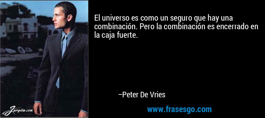 El universo es como un seguro que hay una combinación. Pero la combinación es encerrado en la caja fuerte. – Peter De Vries