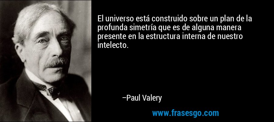 El universo está construido sobre un plan de la profunda simetría que es de alguna manera presente en la estructura interna de nuestro intelecto. – Paul Valery