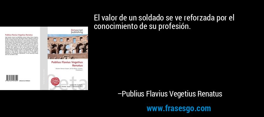 El valor de un soldado se ve reforzada por el conocimiento de su profesión. – Publius Flavius Vegetius Renatus