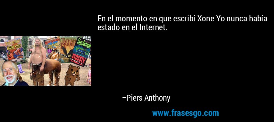 En el momento en que escribí Xone Yo nunca había estado en el Internet. – Piers Anthony