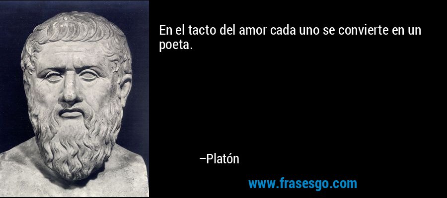 En el tacto del amor cada uno se convierte en un poeta. – Platón