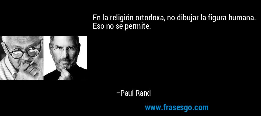 En la religión ortodoxa, no dibujar la figura humana. Eso no se permite. – Paul Rand