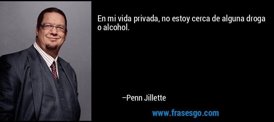 En mi vida privada, no estoy cerca de alguna droga o alcohol. – Penn Jillette