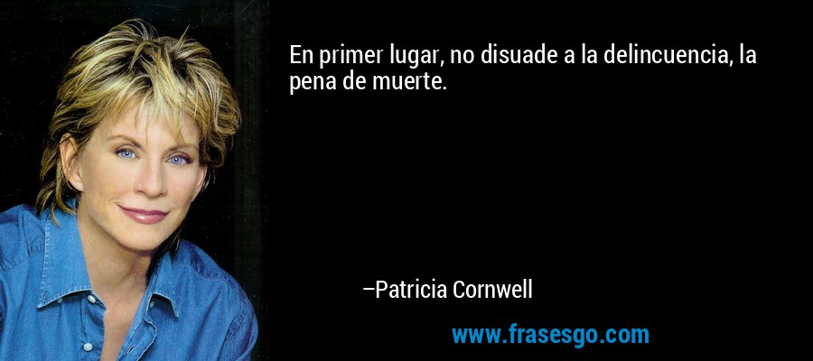 En primer lugar, no disuade a la delincuencia, la pena de muerte. – Patricia Cornwell