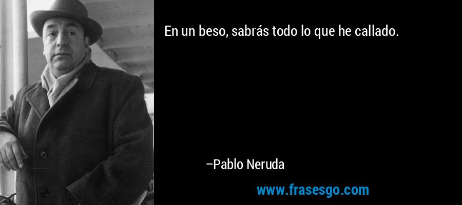 En un beso, sabrás todo lo que he callado. – Pablo Neruda