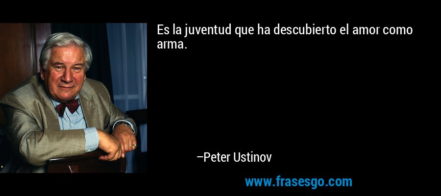 Es la juventud que ha descubierto el amor como arma. – Peter Ustinov