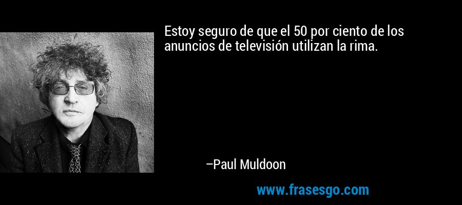 Estoy seguro de que el 50 por ciento de los anuncios de televisión utilizan la rima. – Paul Muldoon