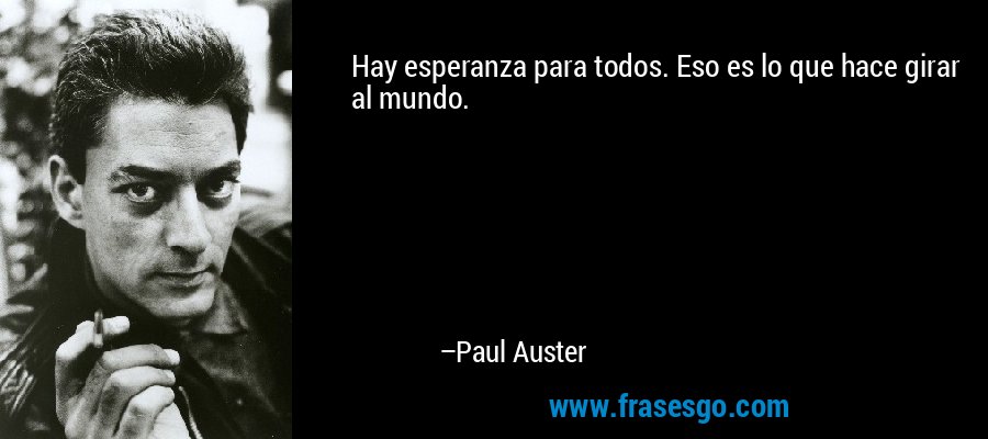 Hay esperanza para todos. Eso es lo que hace girar al mundo. – Paul Auster