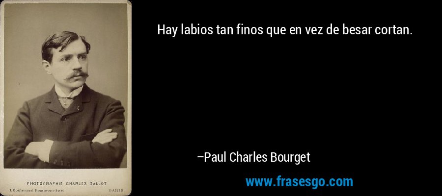 Hay labios tan finos que en vez de besar cortan. – Paul Charles Bourget