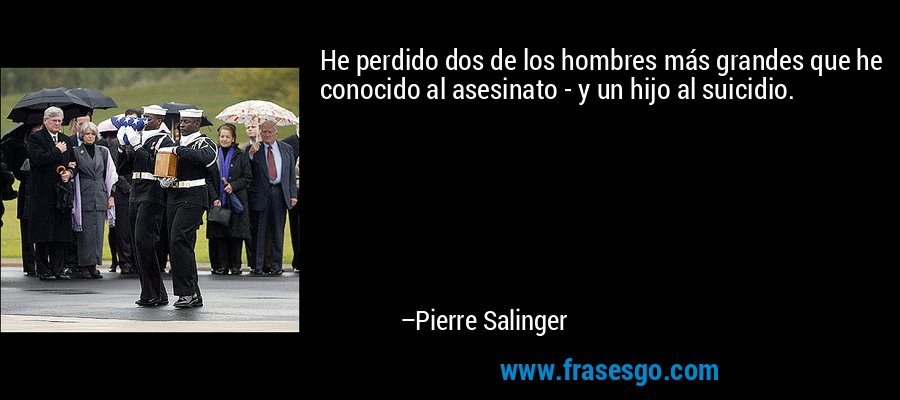 He perdido dos de los hombres más grandes que he conocido al asesinato - y un hijo al suicidio. – Pierre Salinger