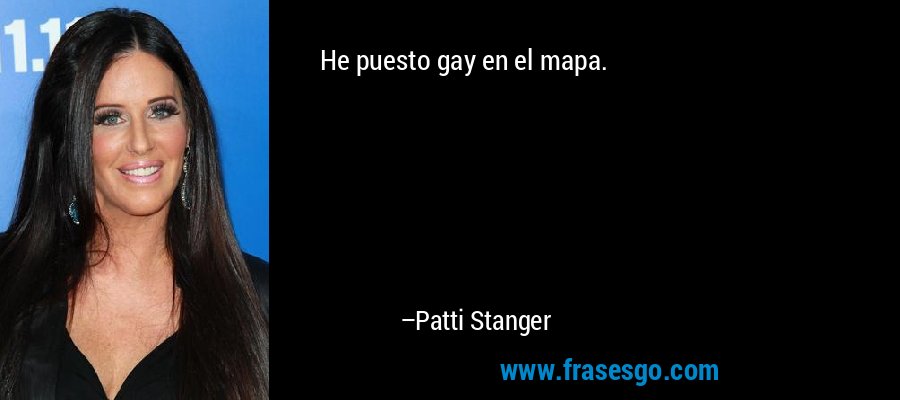 He puesto gay en el mapa. – Patti Stanger