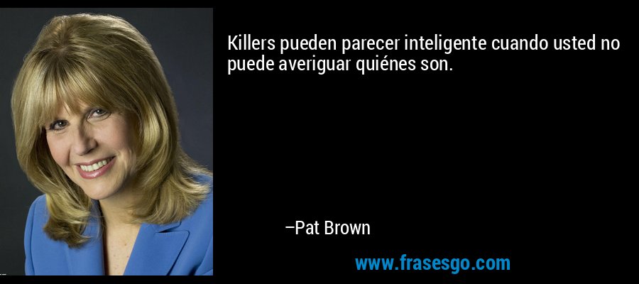 Killers pueden parecer inteligente cuando usted no puede averiguar quiénes son. – Pat Brown