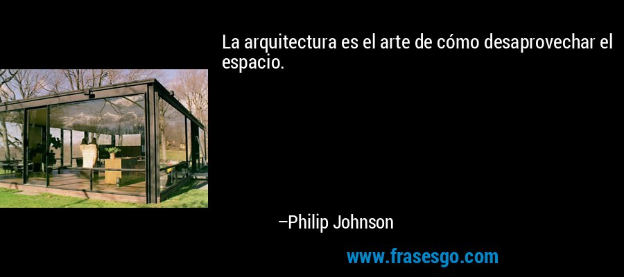 La arquitectura es el arte de cómo desaprovechar el espacio. – Philip Johnson