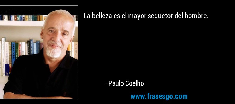 La belleza es el mayor seductor del hombre. – Paulo Coelho