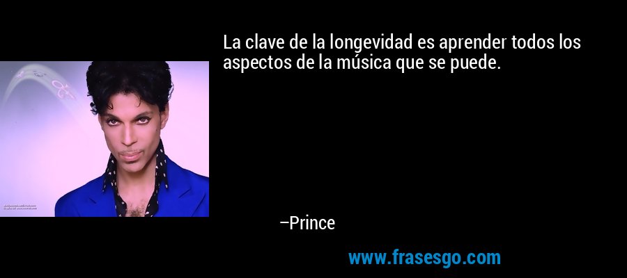 La clave de la longevidad es aprender todos los aspectos de la música que se puede. – Prince