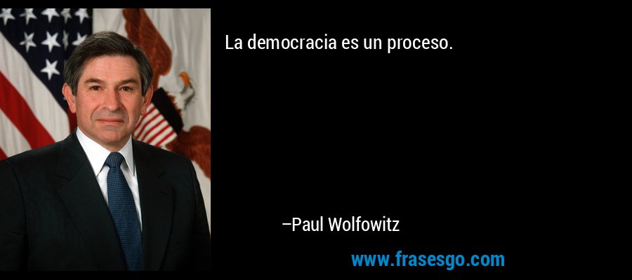 La democracia es un proceso. – Paul Wolfowitz