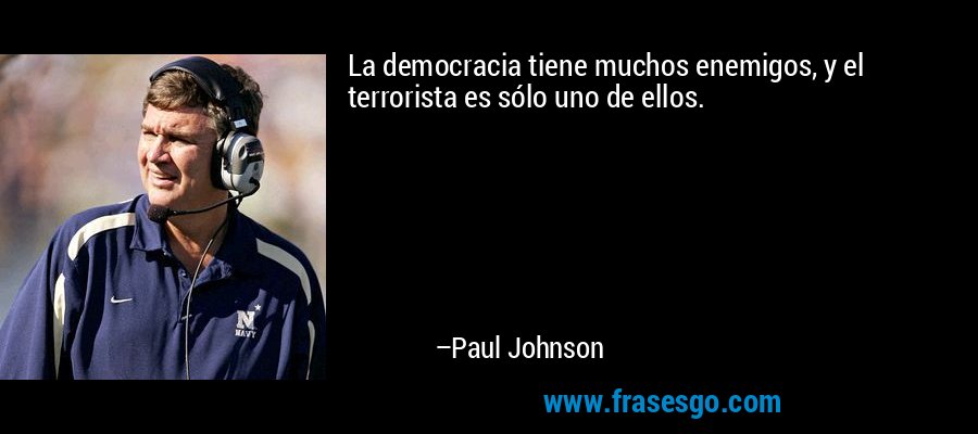 La democracia tiene muchos enemigos, y el terrorista es sólo uno de ellos. – Paul Johnson