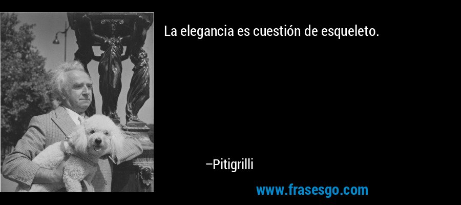 La elegancia es cuestión de esqueleto. – Pitigrilli
