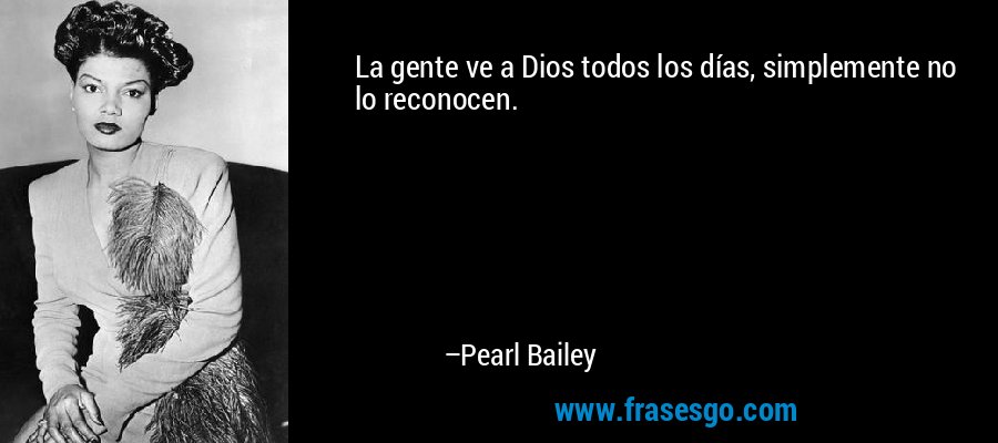 La gente ve a Dios todos los días, simplemente no lo reconocen. – Pearl Bailey