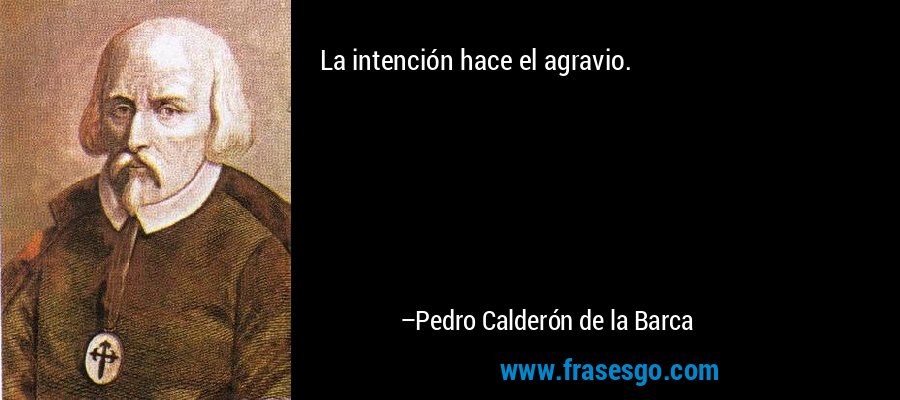 La intención hace el agravio. – Pedro Calderón de la Barca