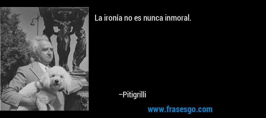 La ironía no es nunca inmoral. – Pitigrilli