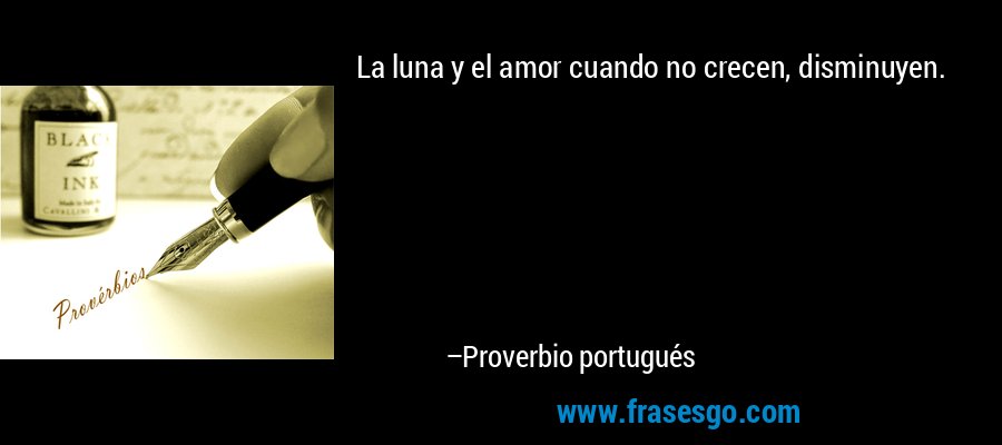 La luna y el amor cuando no crecen, disminuyen. – Proverbio portugués