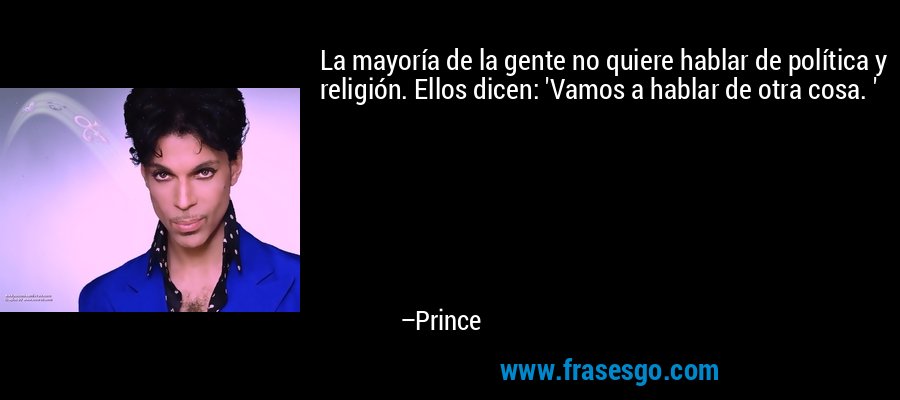 La mayoría de la gente no quiere hablar de política y religión. Ellos dicen: 'Vamos a hablar de otra cosa. ' – Prince