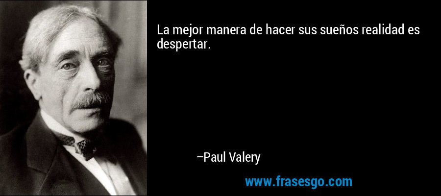 La mejor manera de hacer sus sueños realidad es despertar. – Paul Valery