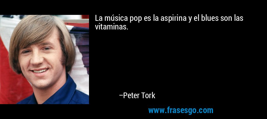 La música pop es la aspirina y el blues son las vitaminas. – Peter Tork