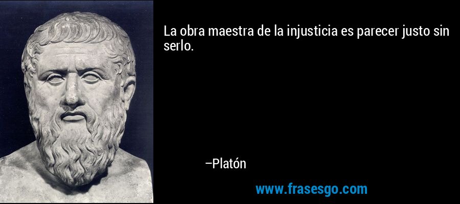 La obra maestra de la injusticia es parecer justo sin serlo. – Platón