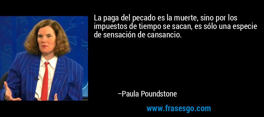 La paga del pecado es la muerte, sino por los impuestos de tiempo se sacan, es sólo una especie de sensación de cansancio. – Paula Poundstone