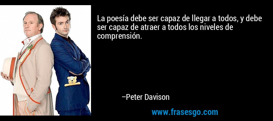 La poesía debe ser capaz de llegar a todos, y debe ser capaz de atraer a todos los niveles de comprensión. – Peter Davison