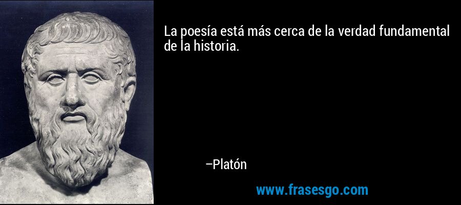 La poesía está más cerca de la verdad fundamental de la historia. – Platón